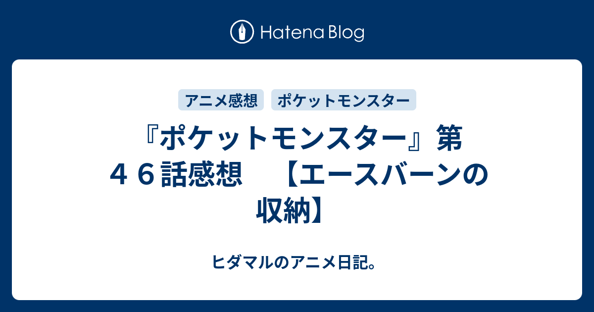ポケットモンスター 第４６話感想 エースバーンの収納 ヒダマルのアニメ日記