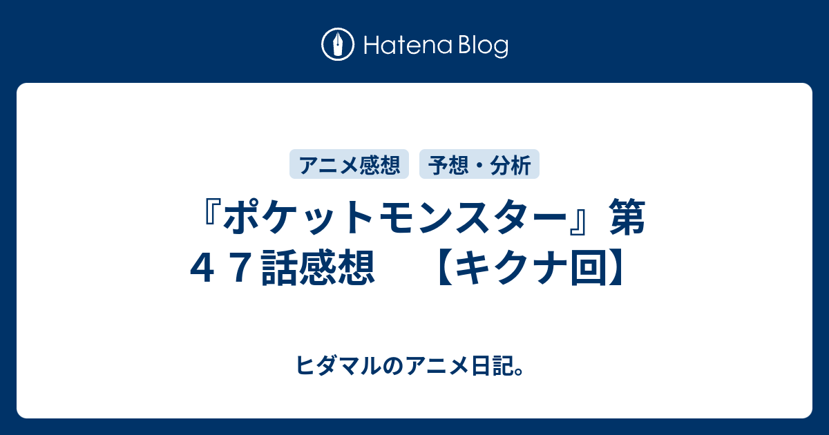 ポケットモンスター 第４７話感想 キクナ回 ヒダマルのアニメ日記