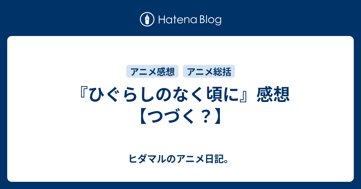 ひぐらしのなく頃に 感想 つづく ヒダマルのアニメ日記