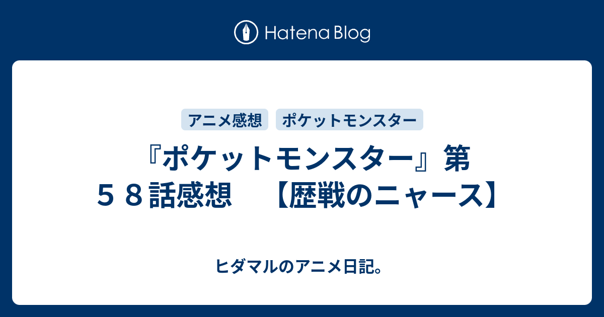 ポケットモンスター 第５８話感想 歴戦のニャース ヒダマルのアニメ日記