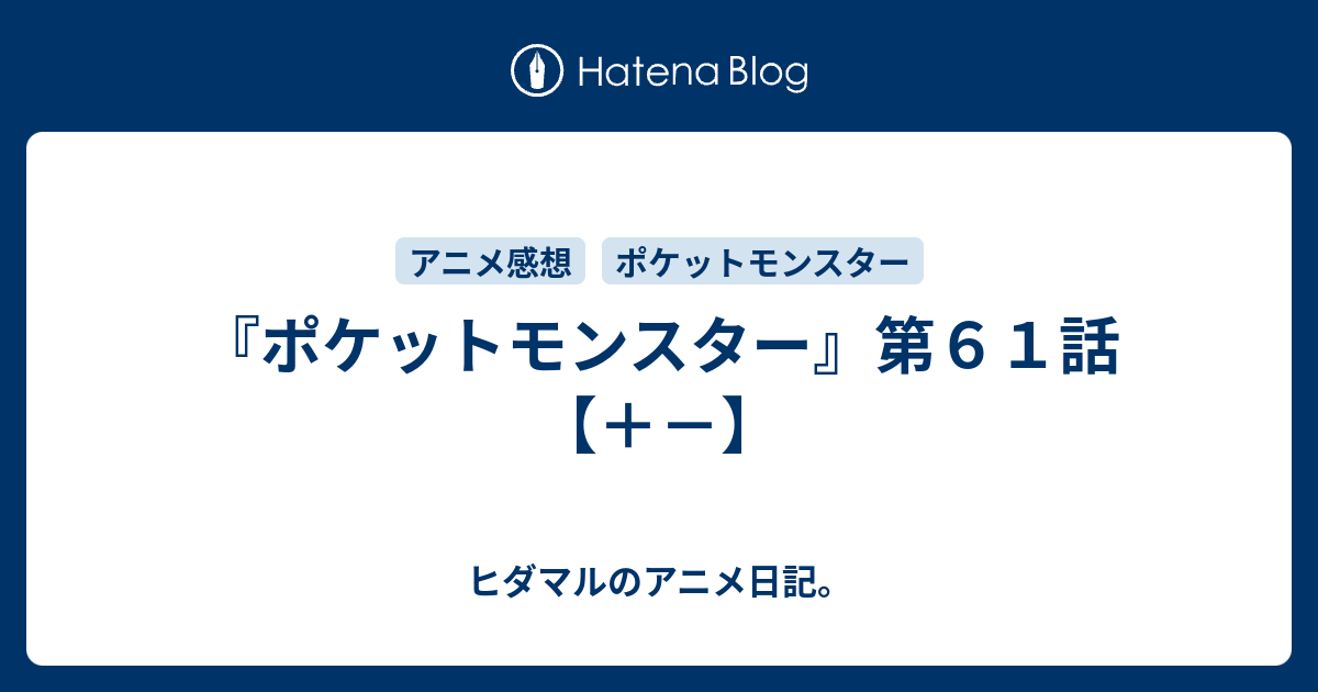 ポケットモンスター 第６１話 ヒダマルのアニメ日記