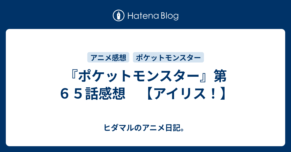 ポケットモンスター 第６５話感想 アイリス ヒダマルのアニメ日記