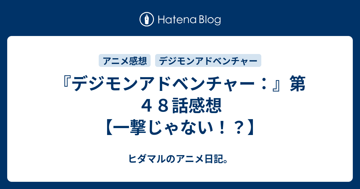 デジモンアドベンチャー 第４８話感想 一撃じゃない ヒダマルのアニメ日記