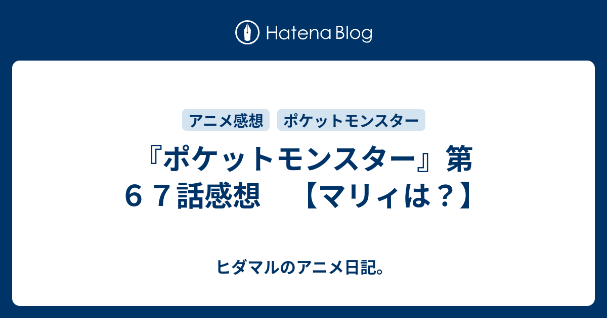 ポケットモンスター 第６７話感想 マリィは ヒダマルのアニメ日記