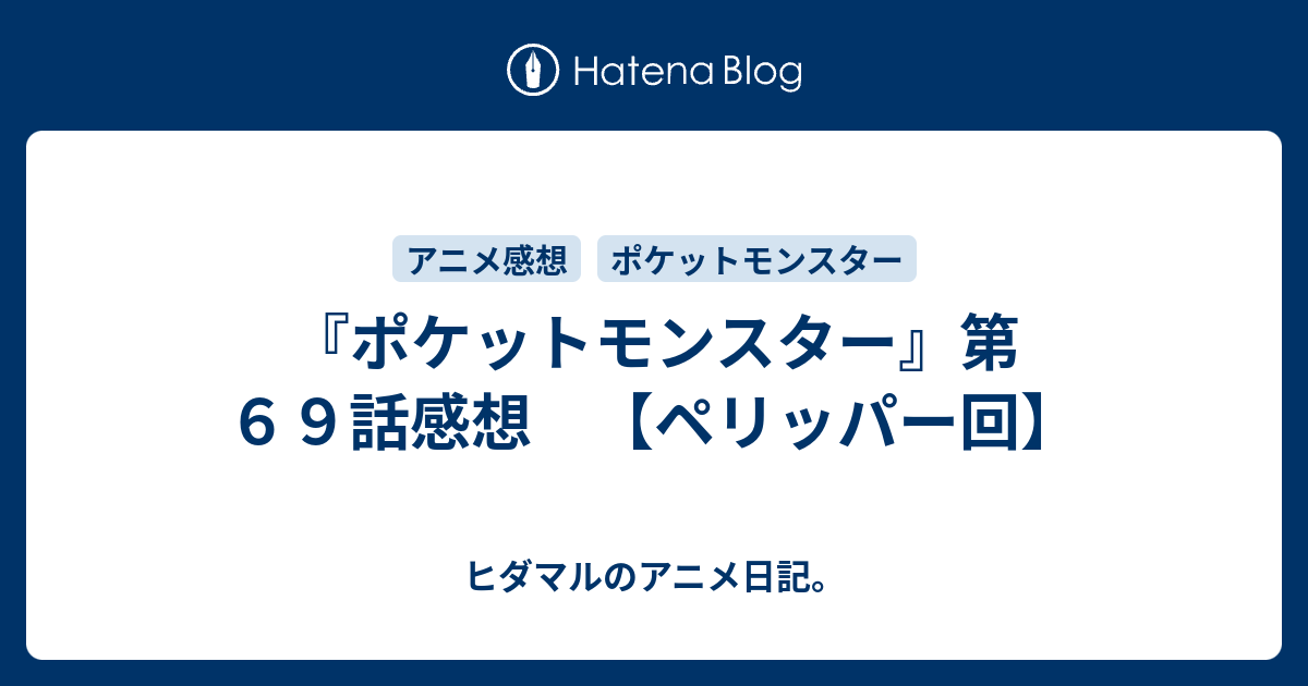 ポケットモンスター 第６９話感想 ペリッパー回 ヒダマルのアニメ日記