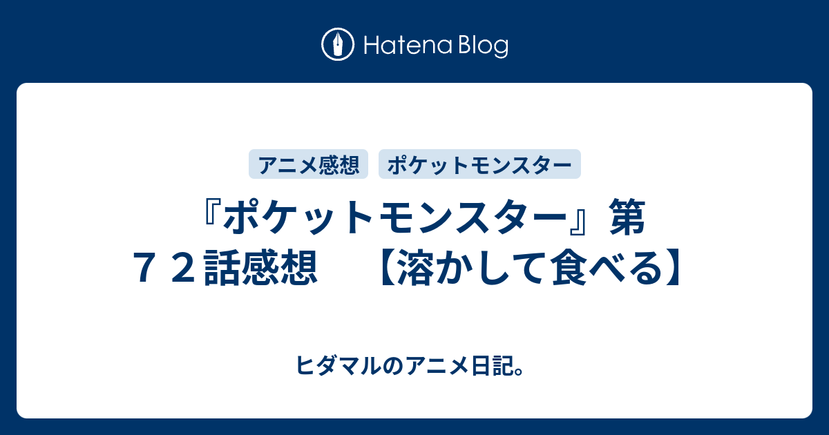 ポケットモンスター 第７２話感想 溶かして食べる ヒダマルのアニメ日記