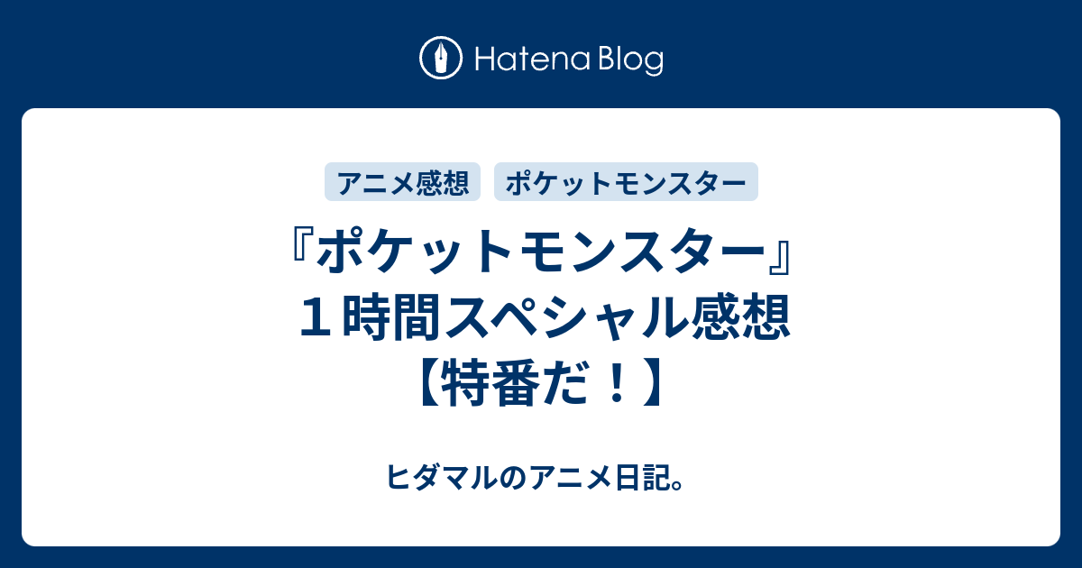 ポケットモンスター １時間スペシャル感想 特番だ ヒダマルのアニメ日記