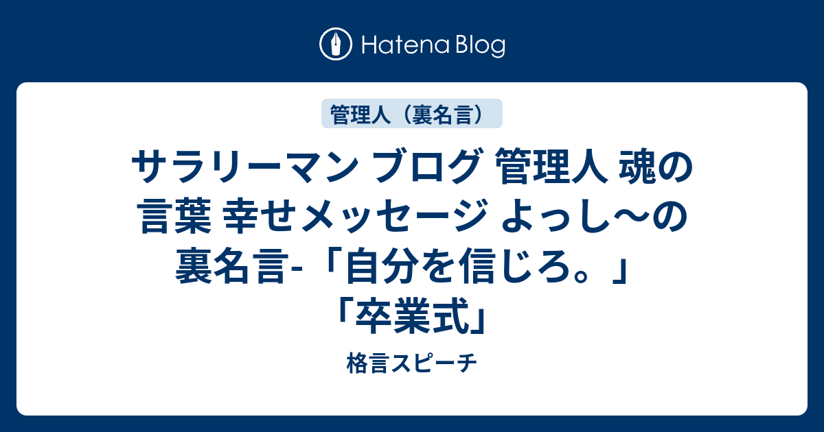 サラリーマン ブログ 管理人 魂の言葉 幸せメッセージ よっし の裏名言 自分を信じろ 卒業式 一日1分 結婚式挨拶 スピーチ 朝礼等が苦手なあなたも精神的苦痛やストレスから97 8 解放できる名言