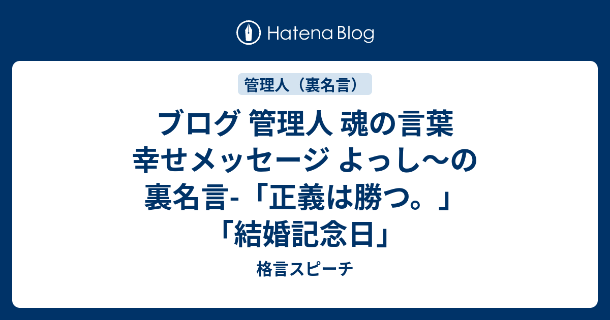 ブログ 管理人 魂の言葉 幸せメッセージ よっし の裏名言 正義は勝つ 結婚記念日 一日1分 結婚式 挨拶 スピーチ 朝礼等が苦手なあなたも精神的苦痛やストレスから97 8 解放できる名言