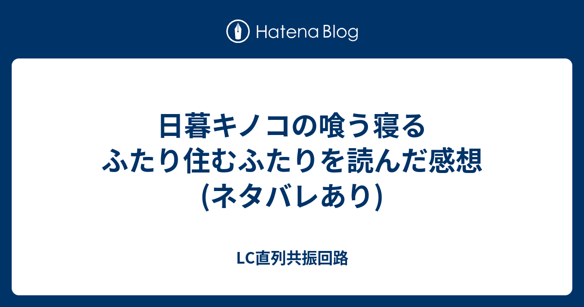 日暮キノコの喰う寝るふたり住むふたりを読んだ感想 ネタバレあり Lc直列共振回路