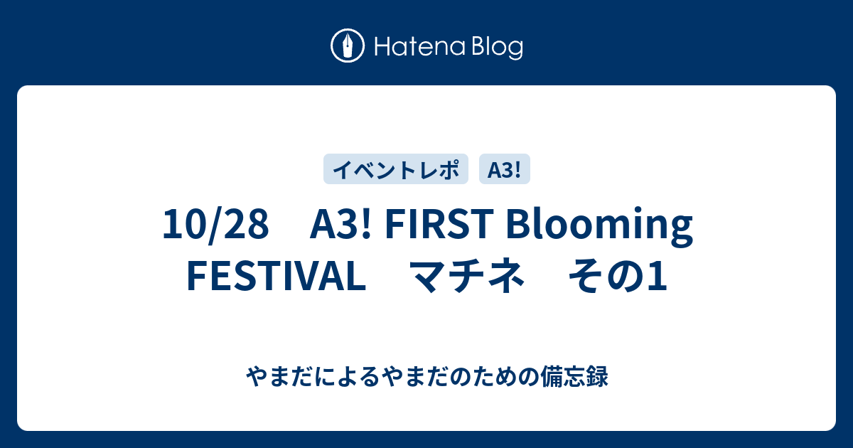 10 28 A3 First Blooming Festival マチネ その1 やまだによるやまだのための備忘録