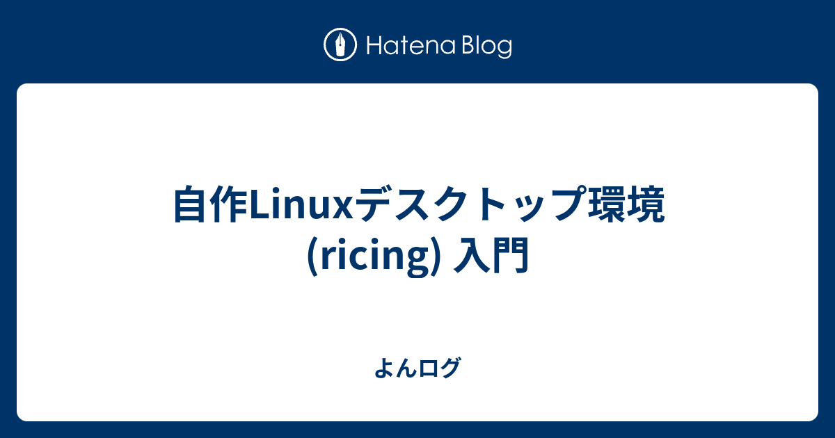 自作Linuxデスクトップ環境 (ricing) 入門 - よんログ