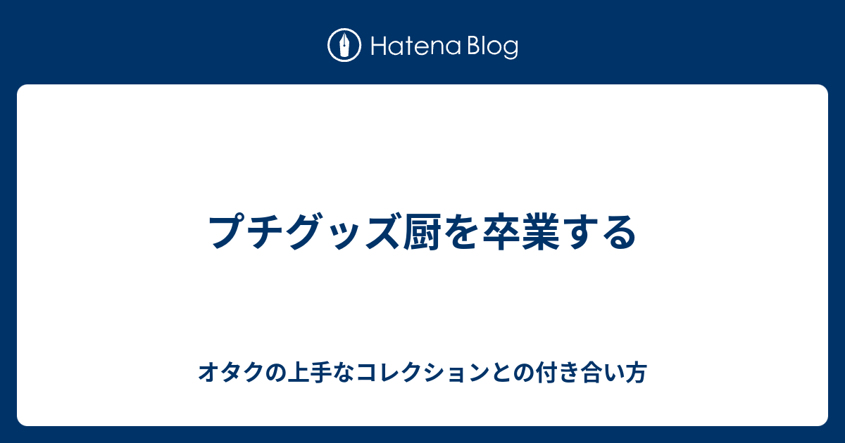 プチグッズ厨を卒業する - オタクの上手なコレクションとの付き合い方