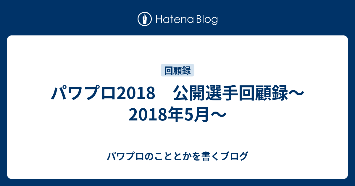 パワプロ18 公開選手回顧録 18年5月 パワプロのこととかを書くブログ