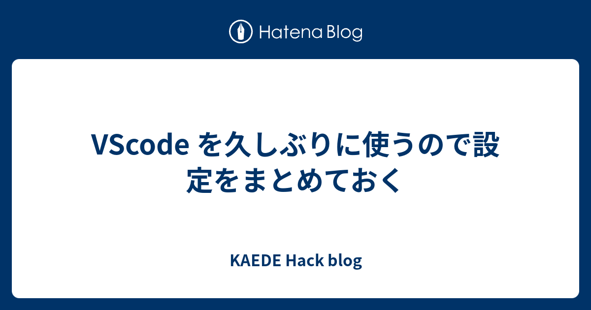 VScode を久しぶりに使うので設定をまとめておく - KAEDE Hack blog