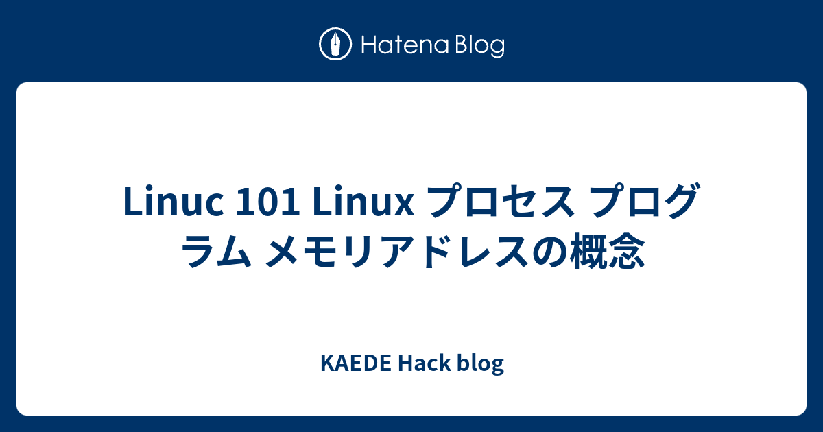 Linuc 101 Linux プロセス プログラム メモリアドレスの概念 - KAEDE Hack blog