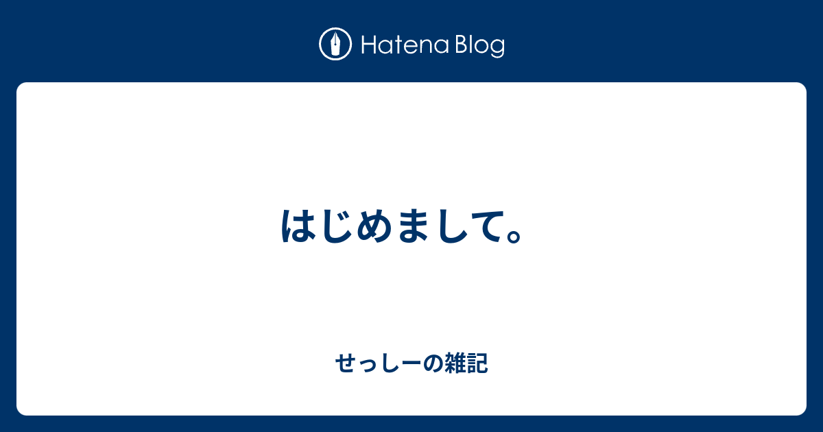 はじめまして せっしーの雑記