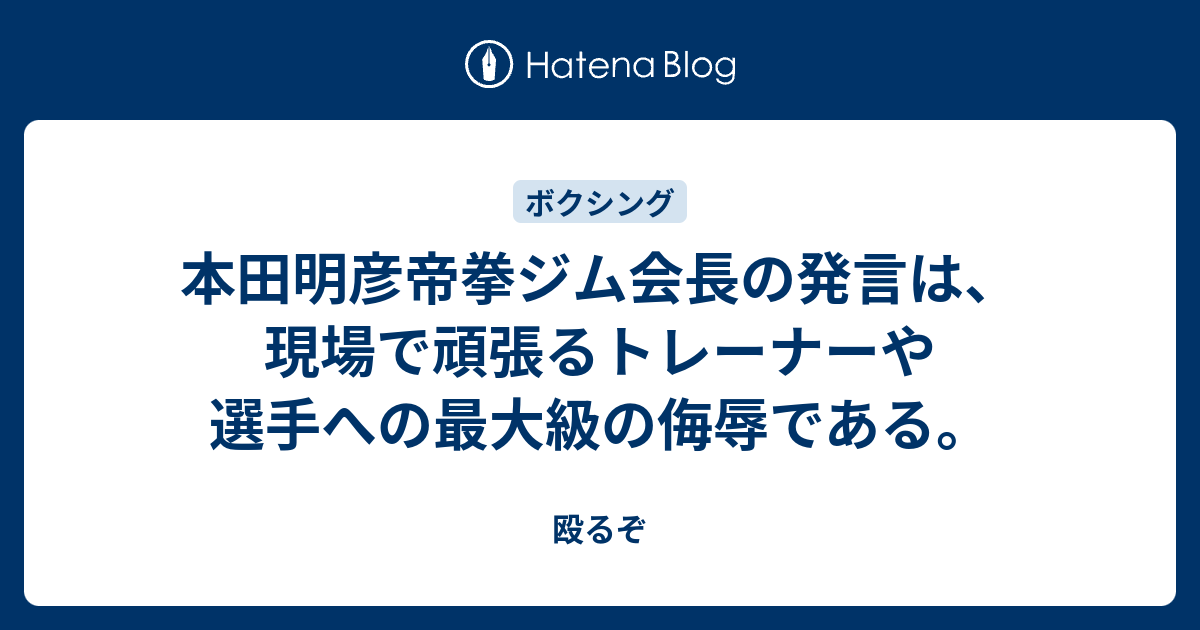 本田明彦帝拳ジム会長の発言は 現場で頑張るトレーナーや選手への最大級の侮辱である 殴るぞ