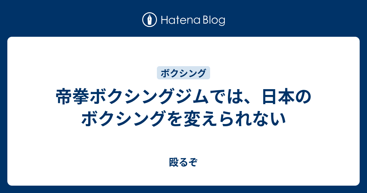 帝拳ボクシングジムでは 日本のボクシングを変えられない 殴るぞ