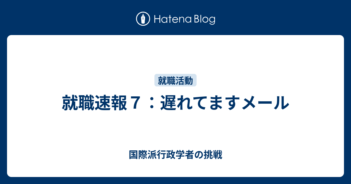 就職速報7：遅れてますメール - 国際派行政学者の挑戦