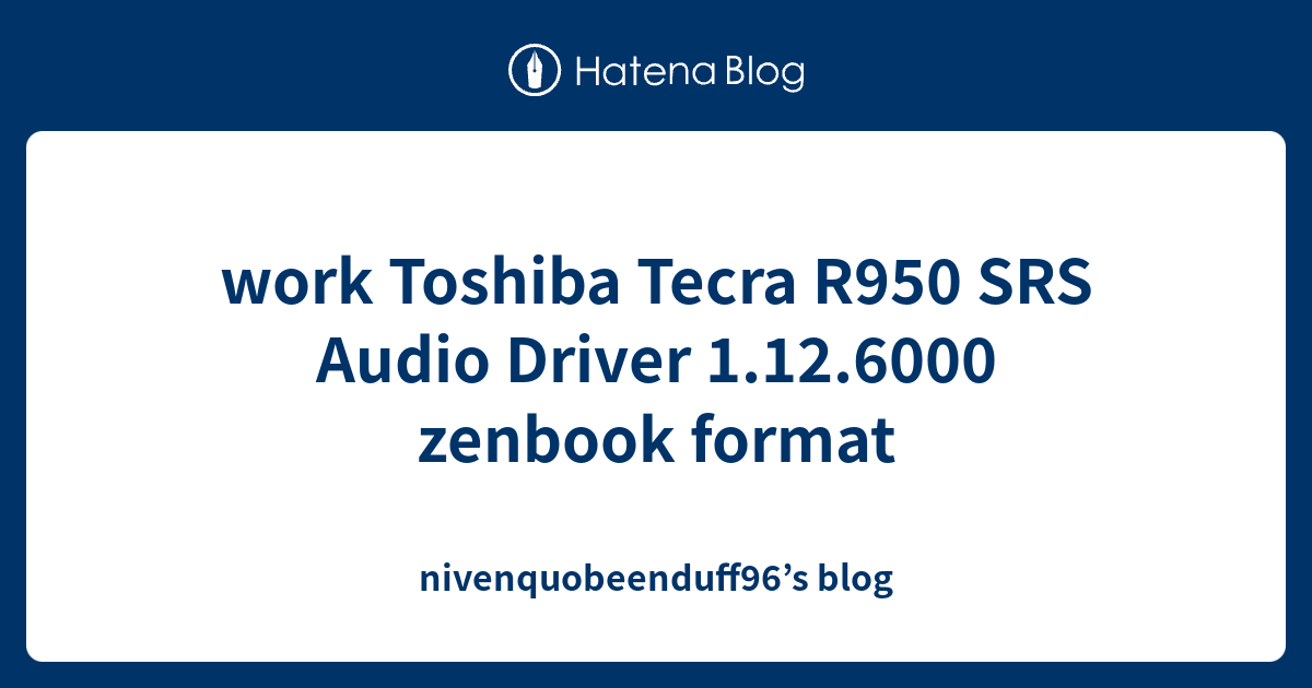work Toshiba Tecra R950 SRS Audio Driver 1.12.6000 zenbook format ...