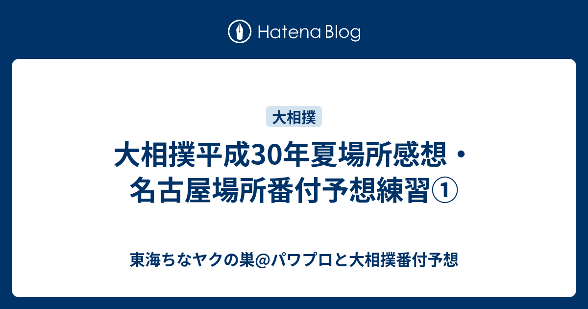 大相撲平成30年夏場所感想・名古屋場所番付予想練習① - 東海ちなヤクの巣@パワプロと大相撲番付予想