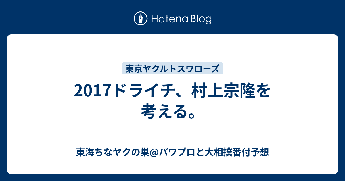 17ドライチ 村上宗隆を考える 東海ちなヤクの巣 パワプロと大相撲番付予想