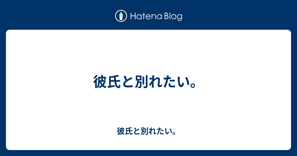 彼氏と別れたい 彼氏と別れたい