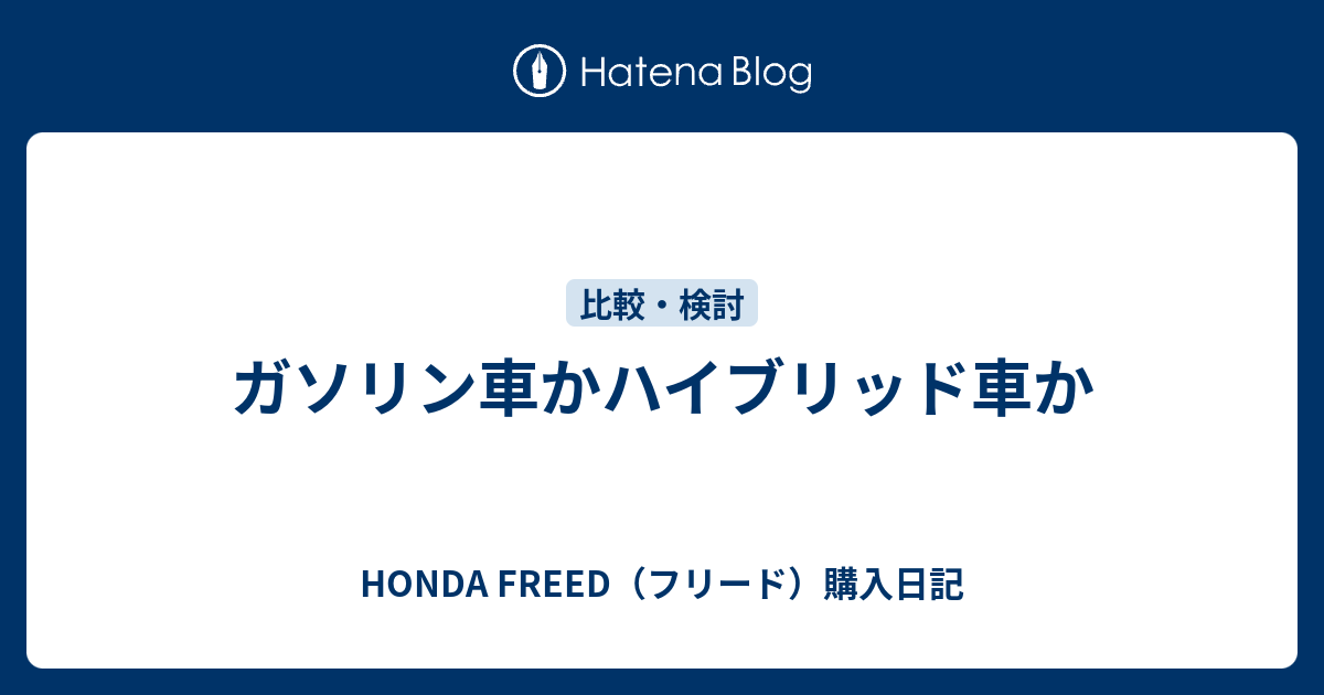 ガソリン車かハイブリッド車か Honda Freed フリード 購入日記