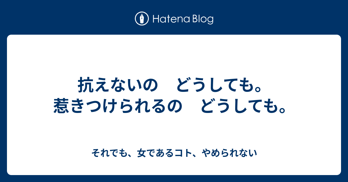 抗えないの どうしても 惹きつけられるの どうしても それでも 女であるコト やめられない