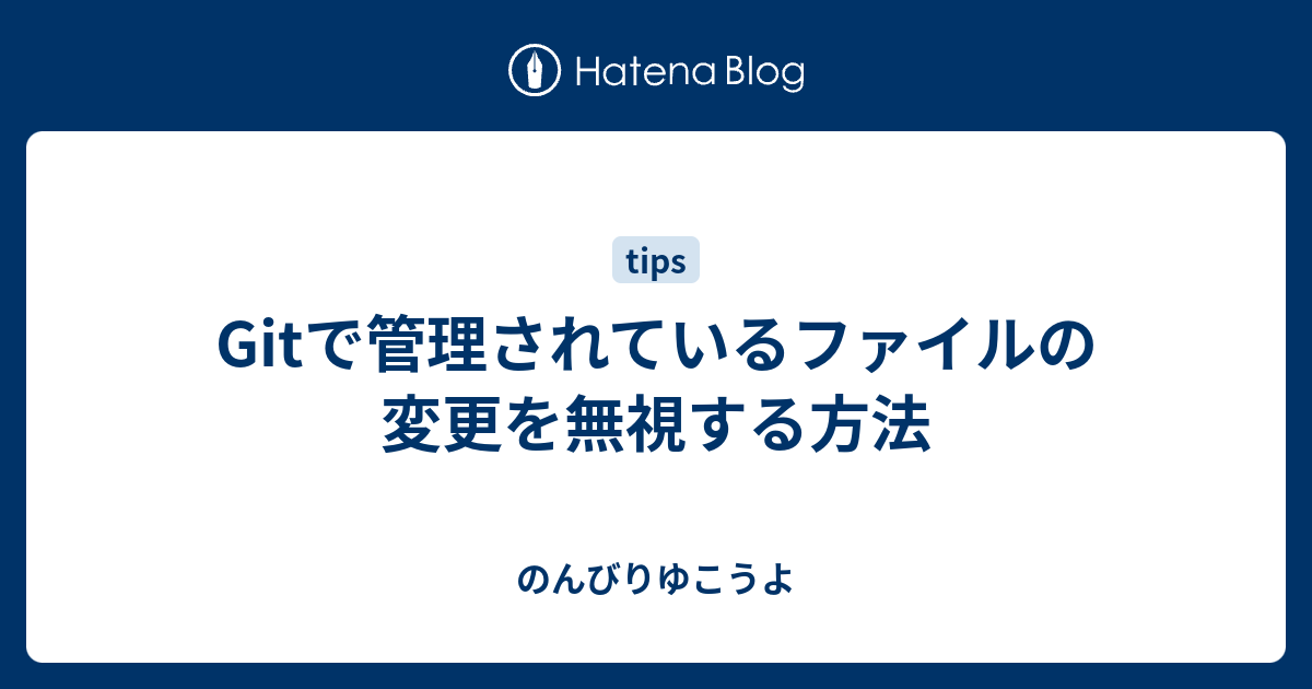 Gitで管理されているファイルの変更を無視する方法 のんびりゆこうよ