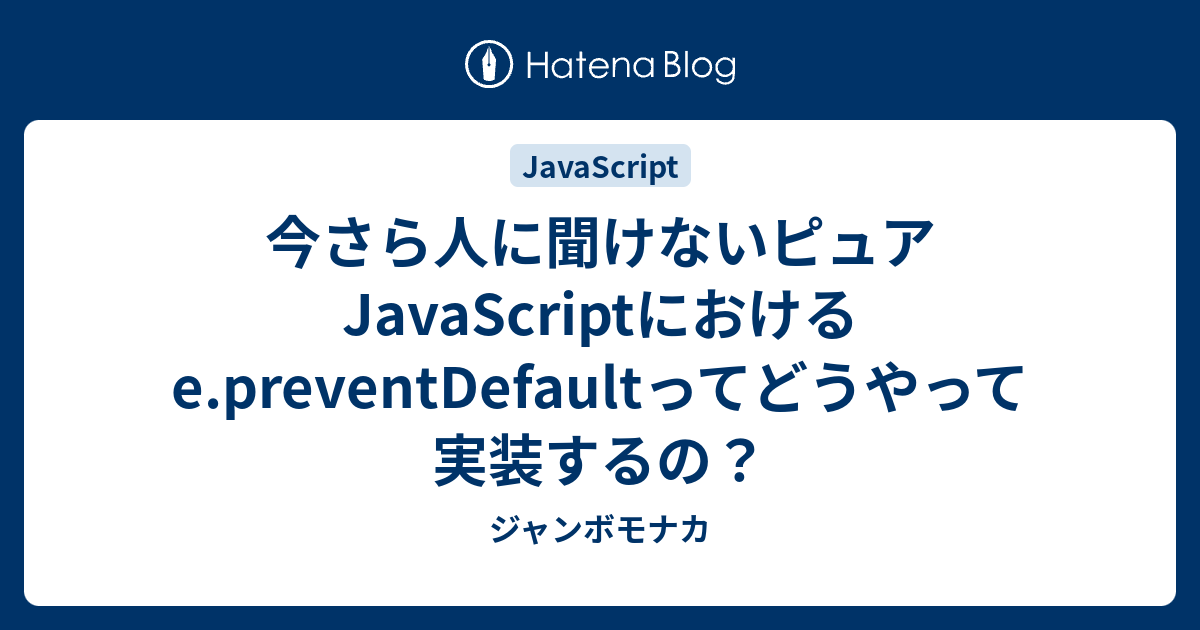 今さら人に聞けないピュアJavaScriptにおけるe.preventDefaultってどうやって実装するの？ - ジャンボモナカ