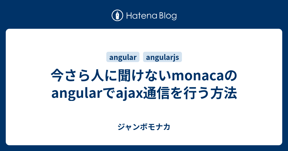 今さら人に聞けないmonacaのangularでajax通信を行う方法 ジャンボモナカ