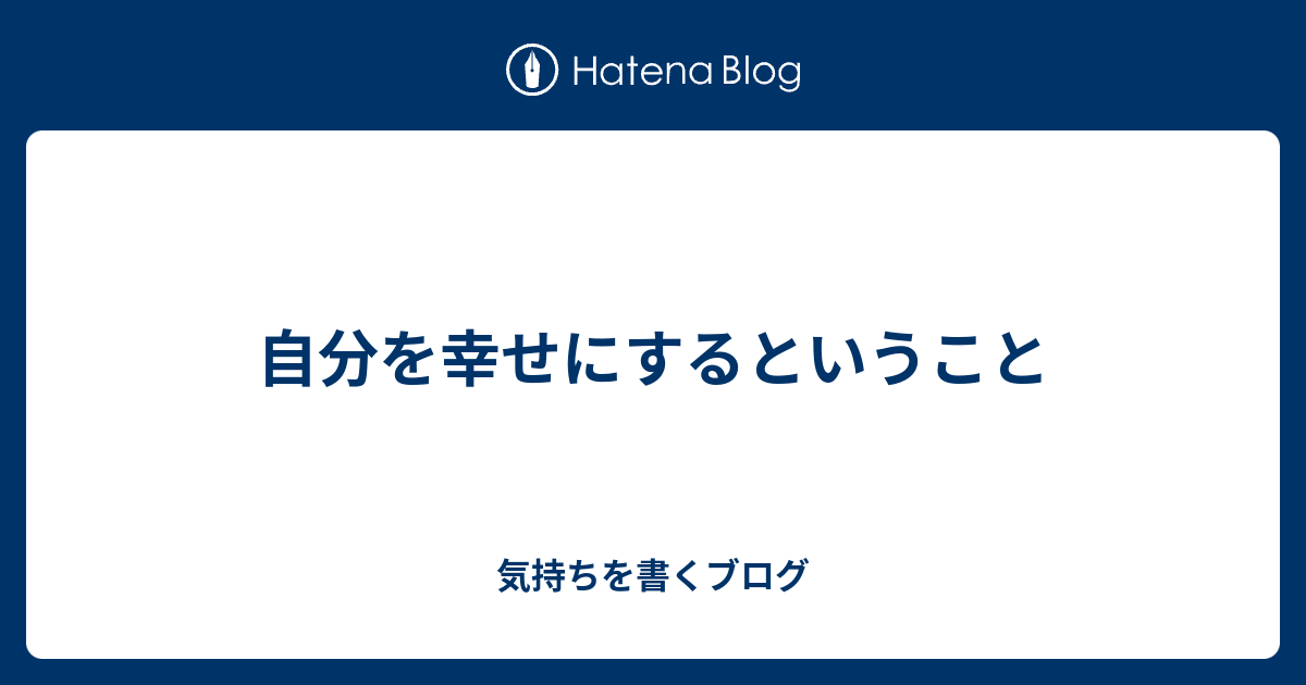 自分を幸せにするということ 気持ちを書くブログ 0709