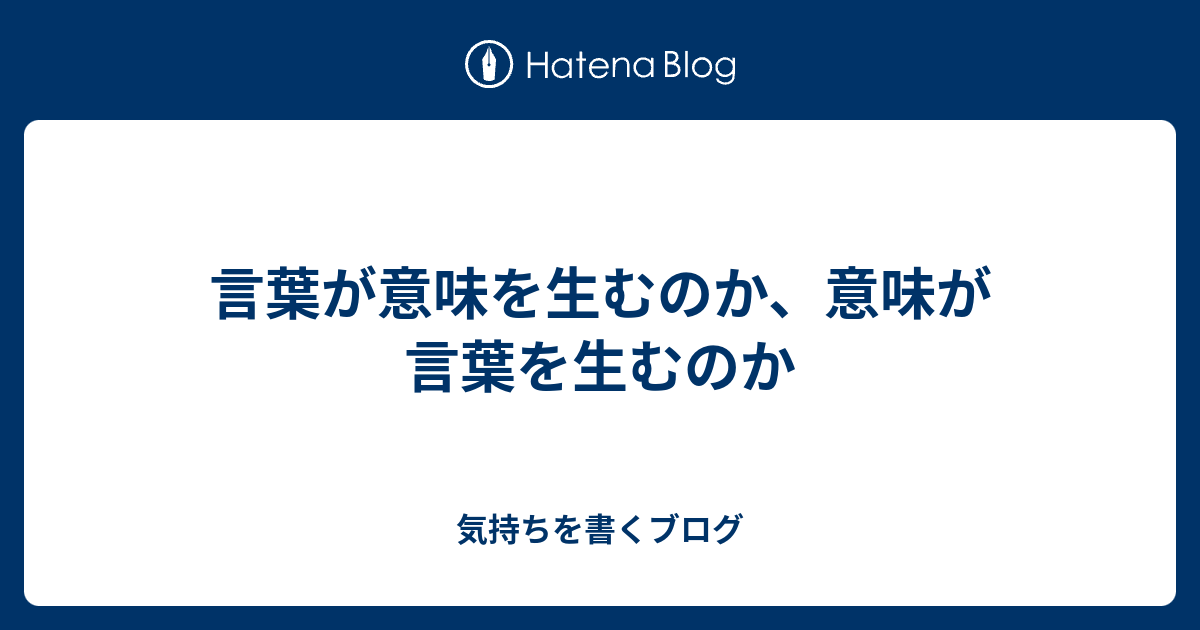 言葉が意味を生むのか 意味が言葉を生むのか 気持ちを書くブログ