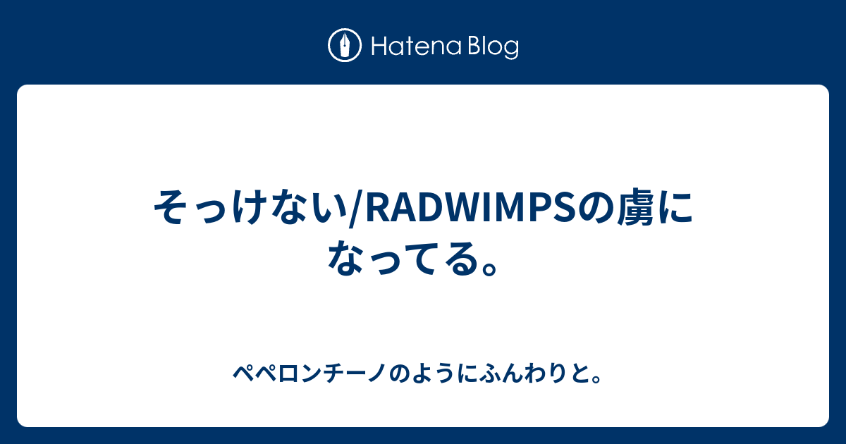 そっけない Radwimpsの虜になってる ペペロンチーノのようにふんわりと