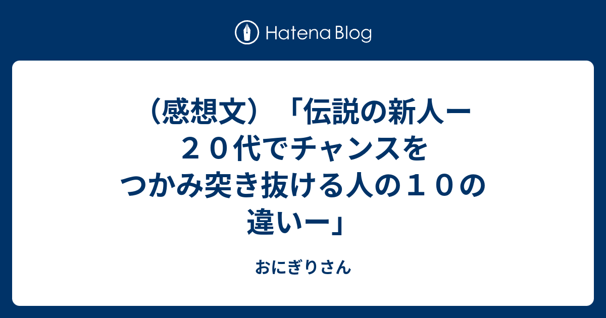 感想文 伝説の新人ー２０代でチャンスをつかみ突き抜ける人の１０の違いー おにぎりさん