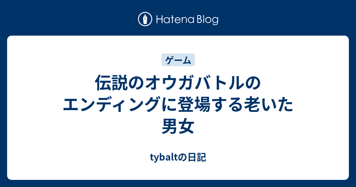 伝説のオウガバトルのエンディングに登場する老いた男女 Tybaltの日記