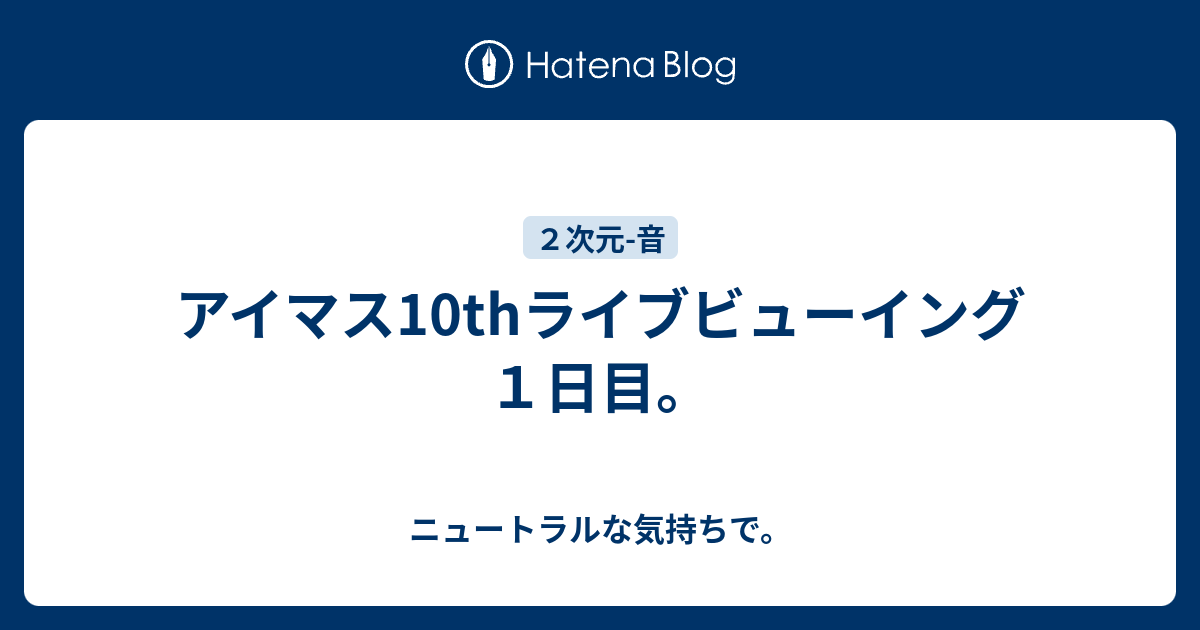 アイマス10thライブビューイング１日目 ニュートラルな気持ちで