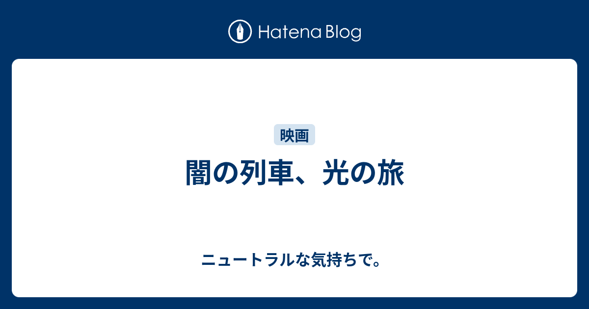 闇の列車 光の旅 ニュートラルな気持ちで