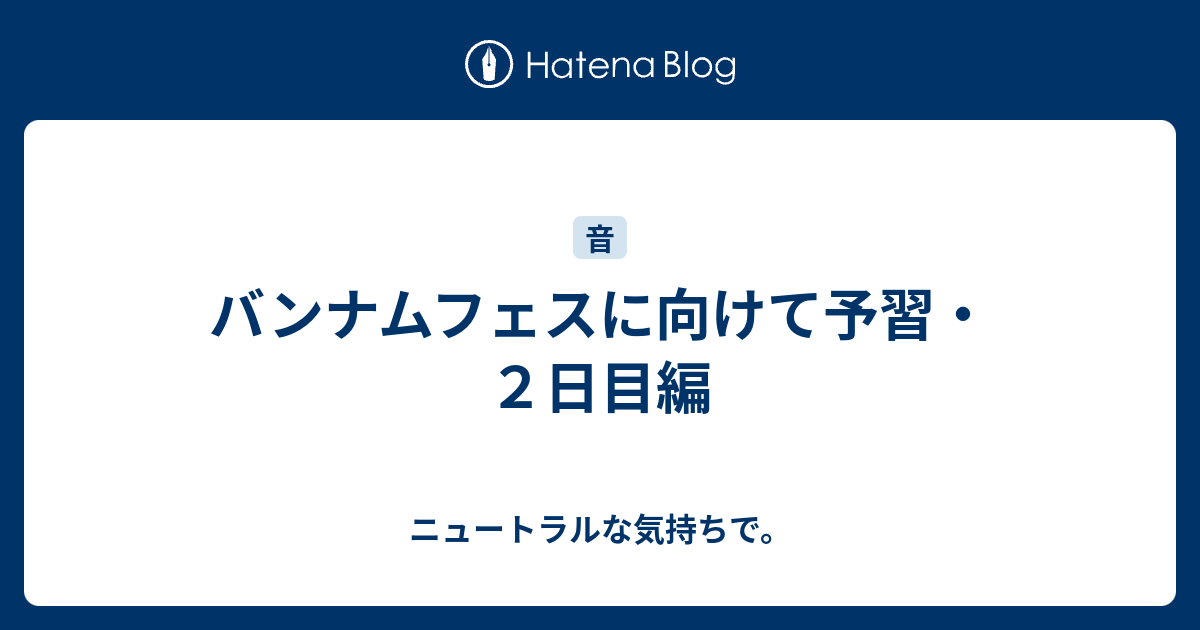 バンナムフェスに向けて予習 ２日目編 ニュートラルな気持ちで