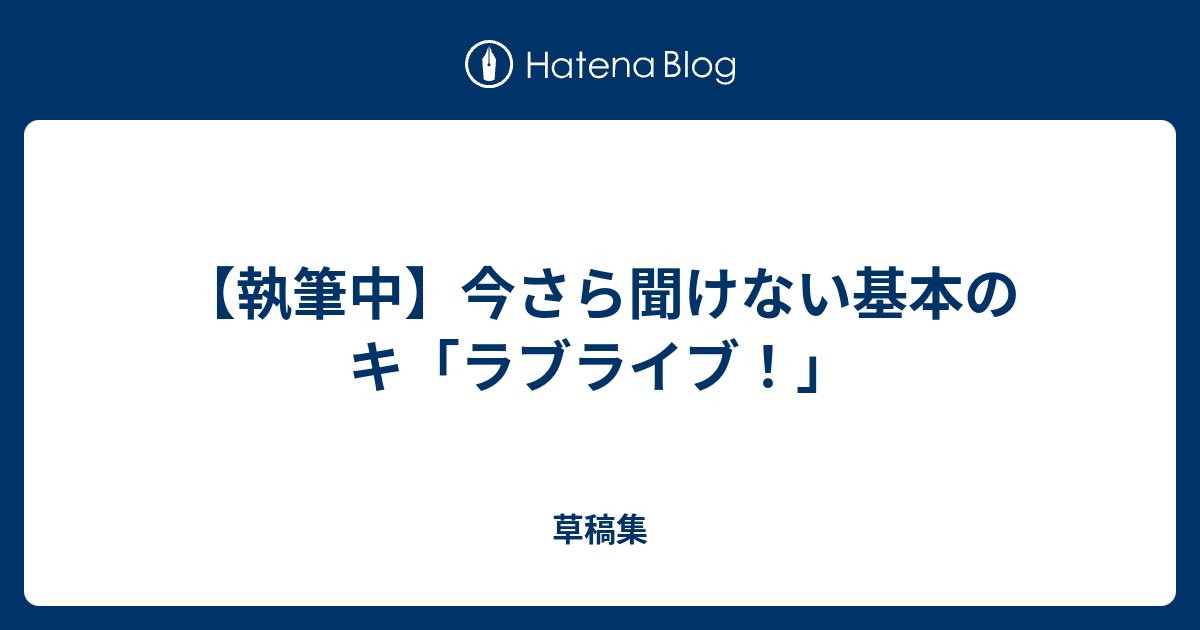 執筆中 今さら聞けない基本のキ ラブライブ 草稿集