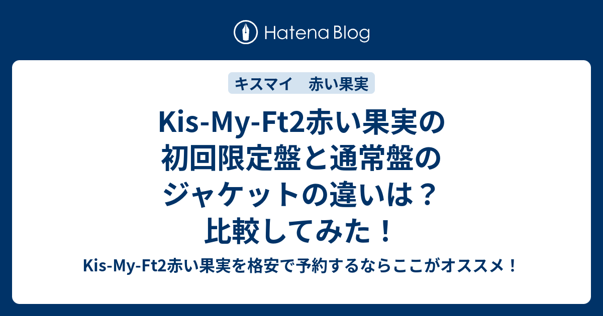 Kis My Ft2赤い果実の初回限定盤と通常盤のジャケットの違いは 比較してみた Kis My Ft2赤い果実 を格安で予約するならここがオススメ