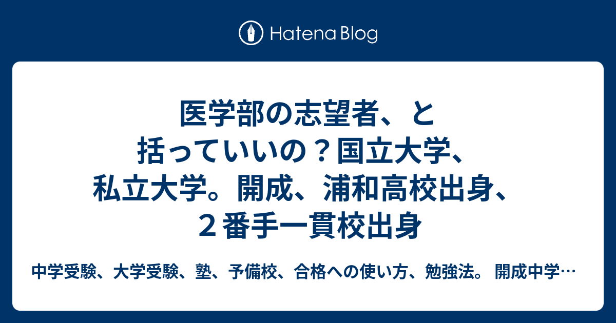 医学部の志望者 と括っていいの 国立大学 私立大学 開成 浦和高校出身 ２番手一貫校出身 中学受験 大学受験 塾 予備校 合格への使い方 勉強法 開成中学 東大 国立大学 医学部 予備校と塾の講師が伝える受験産業の使い方