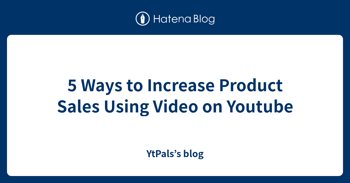 5 Ways to Increase Product Sales Using Video on Youtube - YtPals’s blog