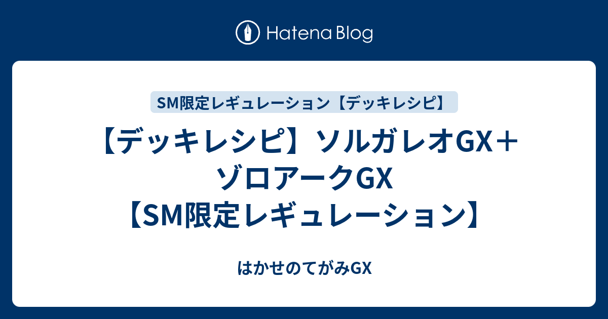 デッキレシピ ソルガレオgx ゾロアークgx Sm限定レギュレーション はかせのてがみgx