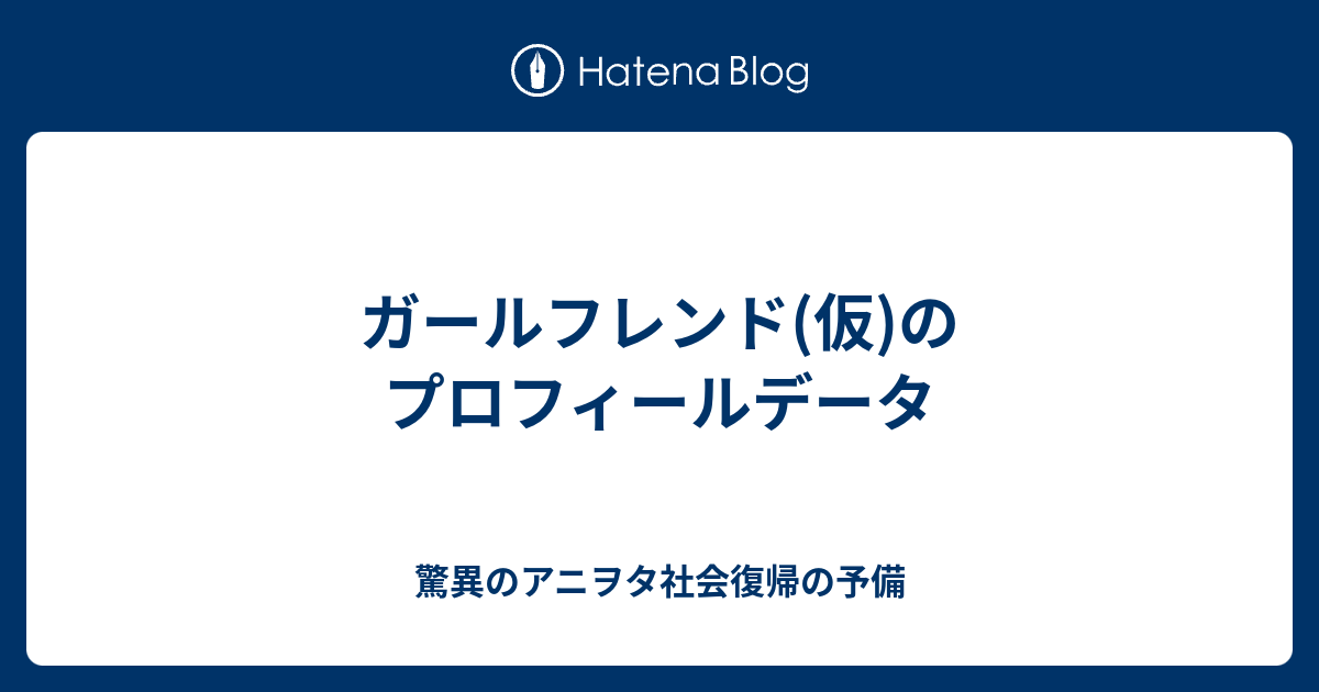 ガールフレンド 仮 のプロフィールデータ 驚異のアニヲタ社会復帰の予備