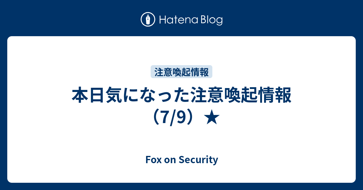 本日気になった注意喚起情報（7/9）☆ - Fox on Security