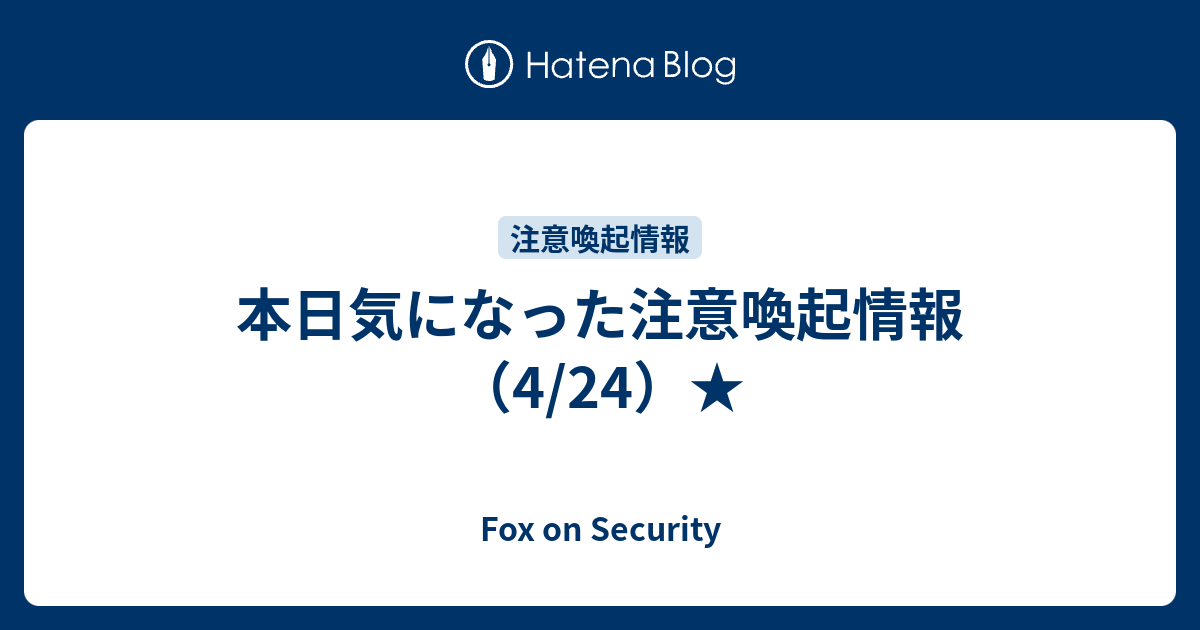 本日気になった注意喚起情報（4/24）☆ - Fox on Security