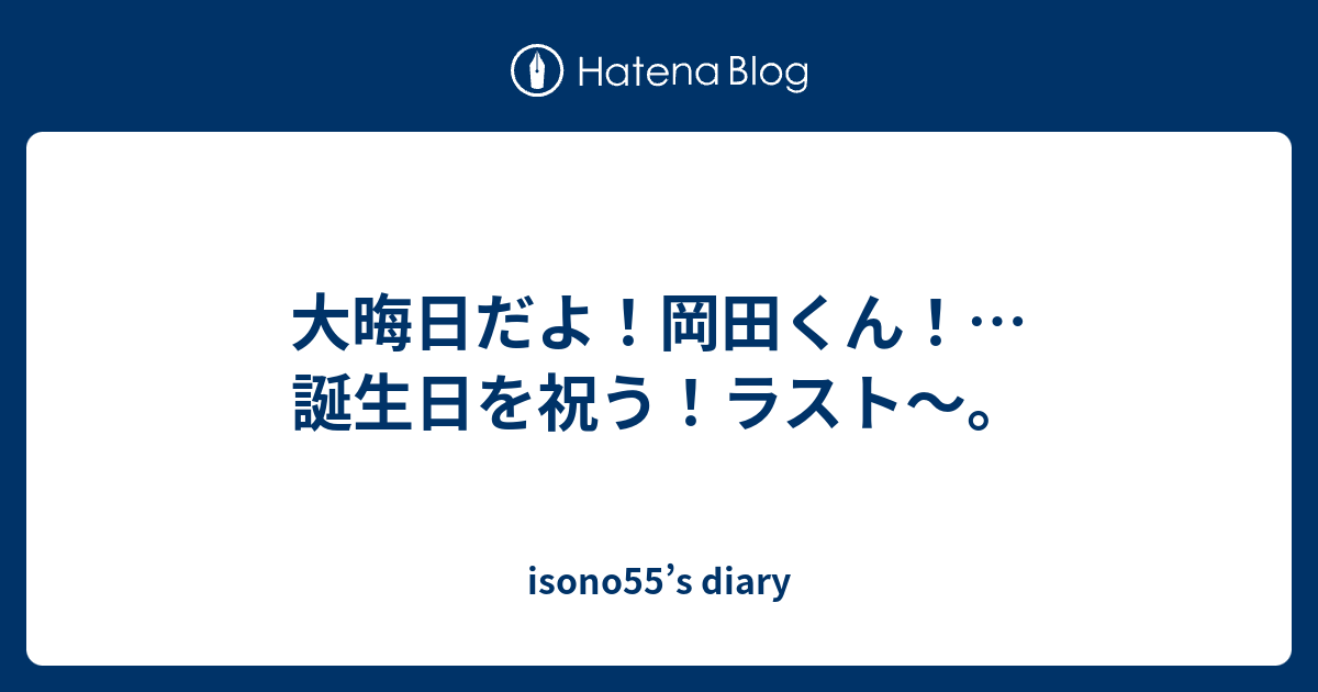 大晦日だよ 岡田くん 誕生日を祝う ラスト Isono55 S Diary